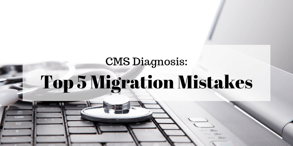 CMS Diagnosis: Top 5 Migration Mistakes