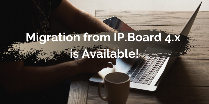An Awesome News For IP.Board Users! Migration From IP.Board 4.x Is Available!
